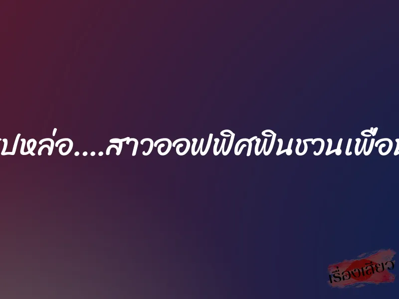 ฝรั่งรูปหล่อ….สาวออฟฟิศฟินชวนเพื่อนสวิง