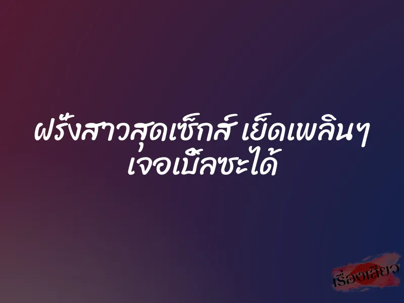 ฝรั่งสาวสุดเซ็กส์ เย็ดเพลินๆ เจอเบิ้ลซะได้