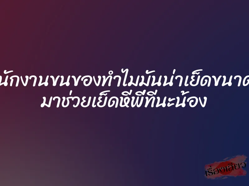 พนักงานขนของทำไมมันน่าเย็ดขนาดนี้ มาช่วยเย็ดหีพี่ทีนะน้อง