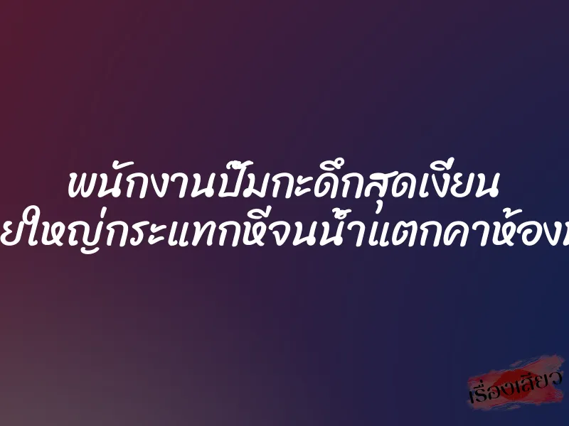 พนักงานปั๊มกะดึกสุดเงี่ยน งัดควยใหญ่กระแทกหีจนน้ำแตกคาห้องน้ำปั๊ม
