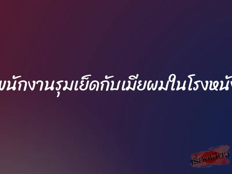 พนักงานรุมเย็ดกับเมียผมในโรงหนัง