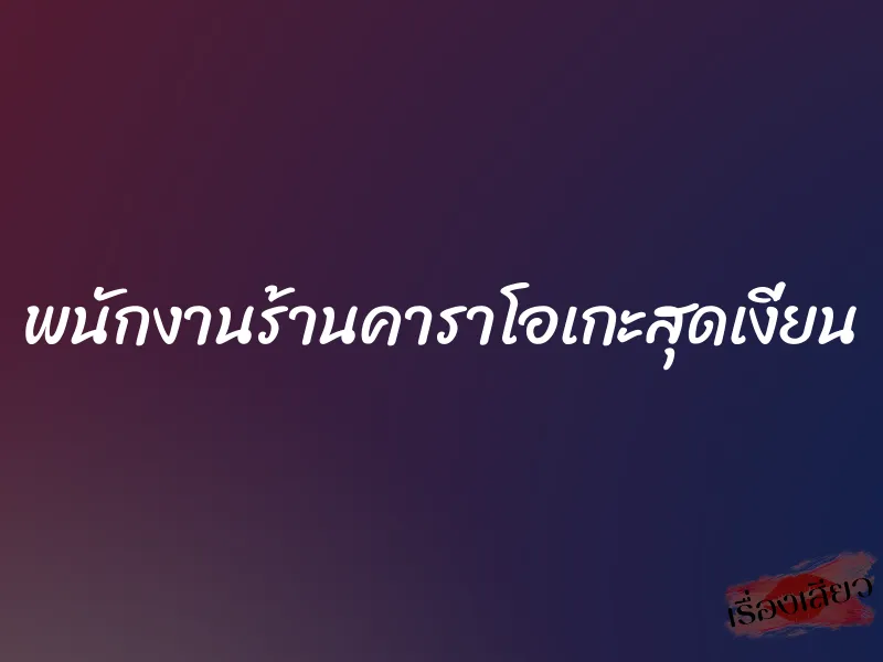 พนักงานร้านคาราโอเกะสุดเงี่ยน