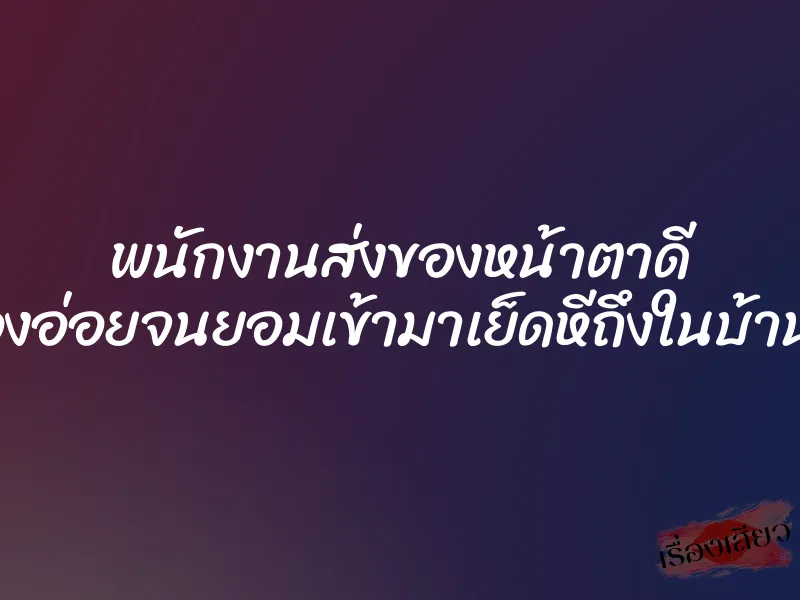 พนักงานส่งของหน้าตาดี เลยลองอ่อยจนยอมเข้ามาเย็ดหีถึงในบ้านลูกค้า