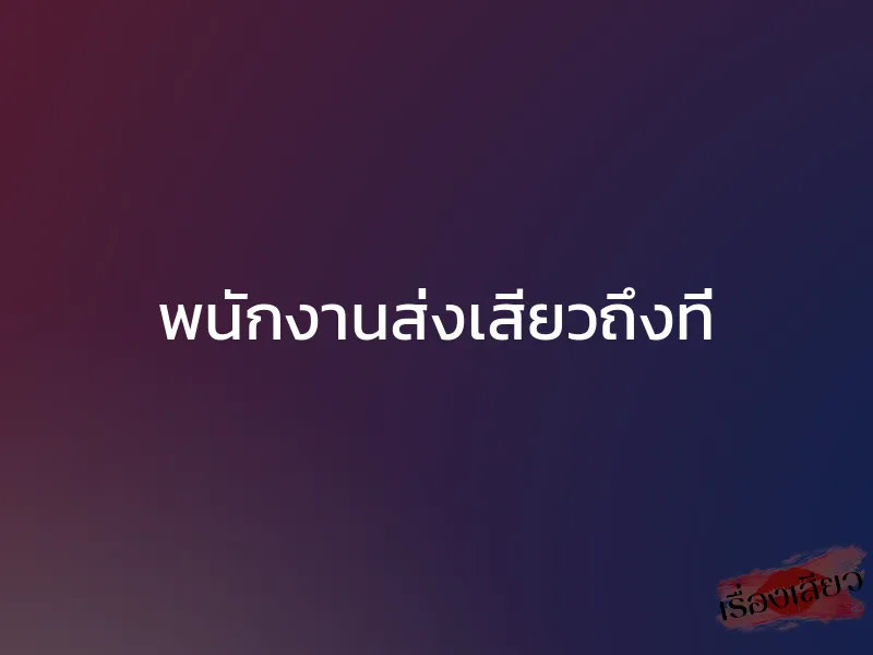 พนักงานส่งเสียวถึงที่