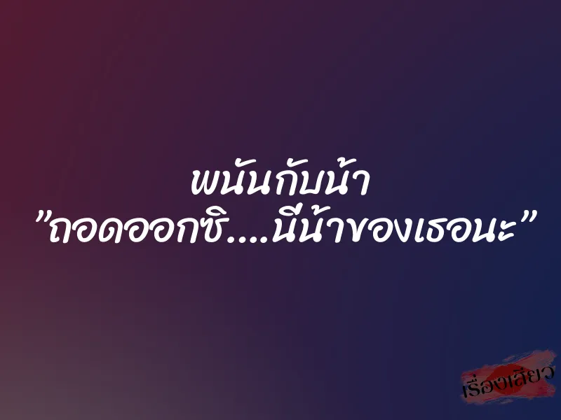พนันกับน้า ”ถอดออกซิ….นี่น้าของเธอนะ”