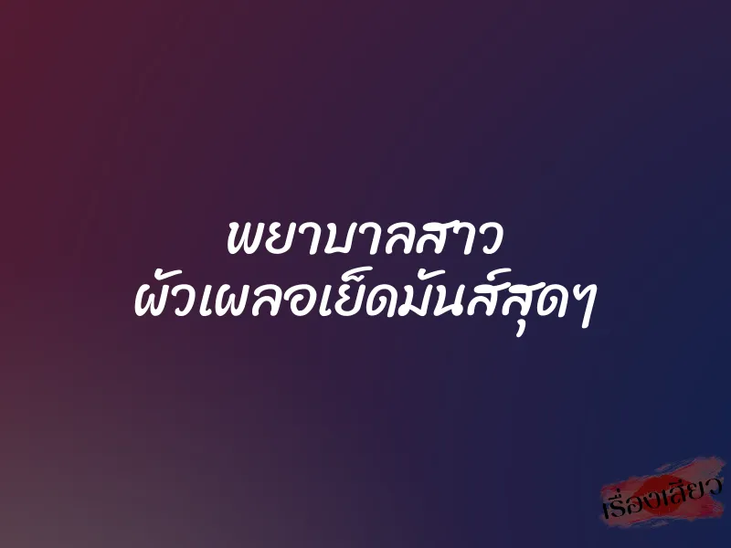 พยาบาลสาว ผัวเผลอเย็ดมันส์สุดๆ