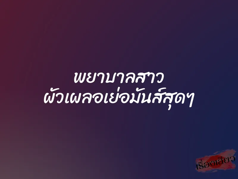 พยาบาลสาว ผัวเผลอเย่อมันส์สุดๆ