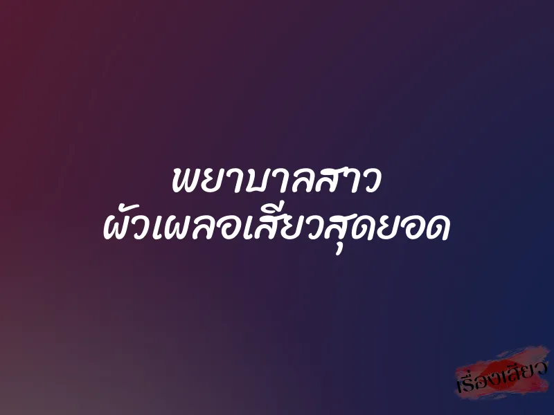 พยาบาลสาว ผัวเผลอเสียวสุดยอด