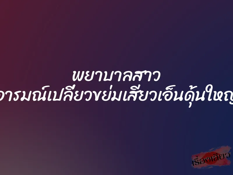 พยาบาลสาว อารมณ์เปลี่ยวขย่มเสียวเอ็นดุ้นใหญ่