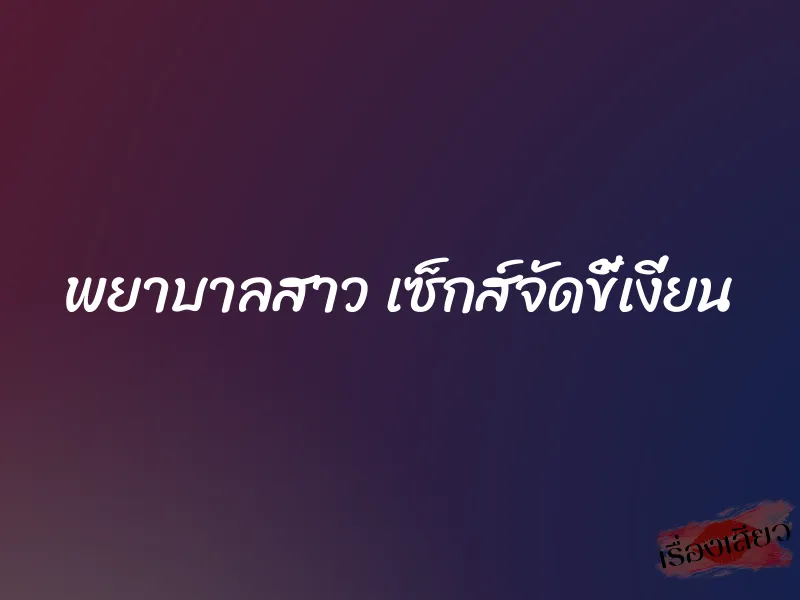 พยาบาลสาว เซ็กส์จัดขี้เงี่ยน