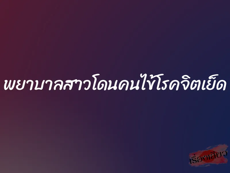 พยาบาลสาวโดนคนไข้โรคจิตเย็ด