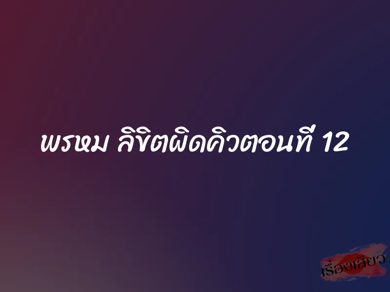พรหม ลิขิตผิดคิวตอนที่ 12