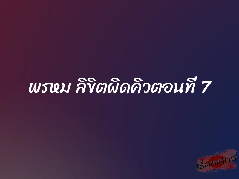 พรหม ลิขิตผิดคิวตอนที่ 7
