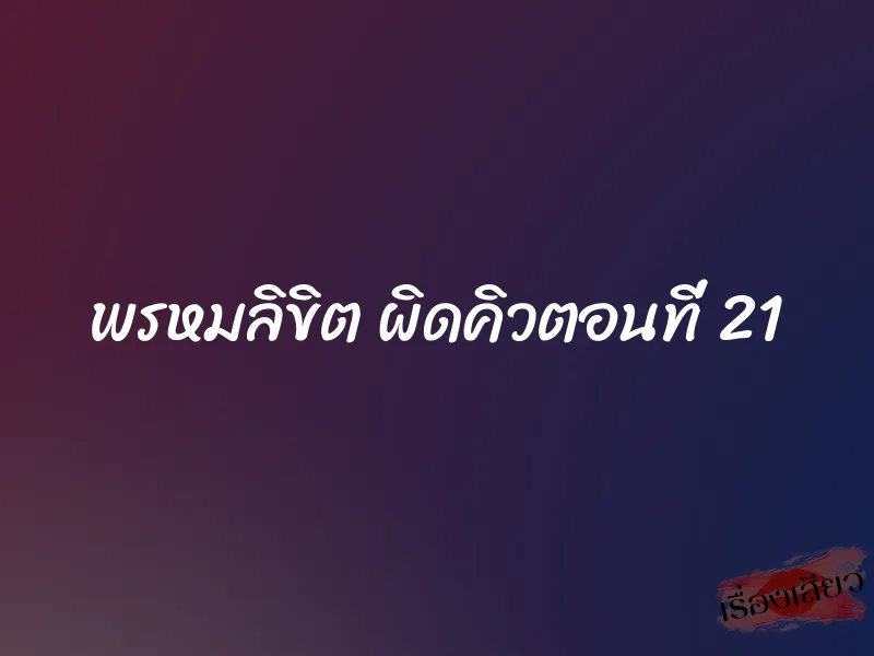 พรหมลิขิต ผิดคิวตอนที่ 21