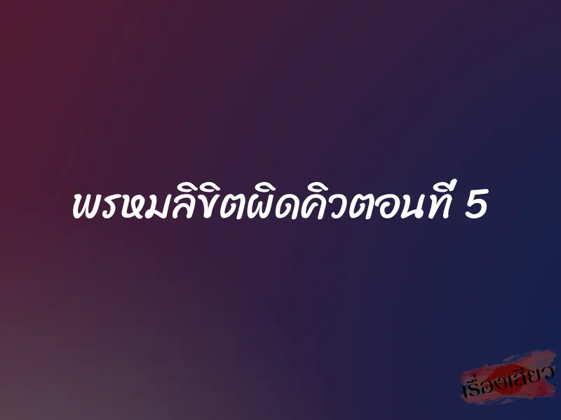 พรหมลิขิตผิดคิวตอนที่ 5