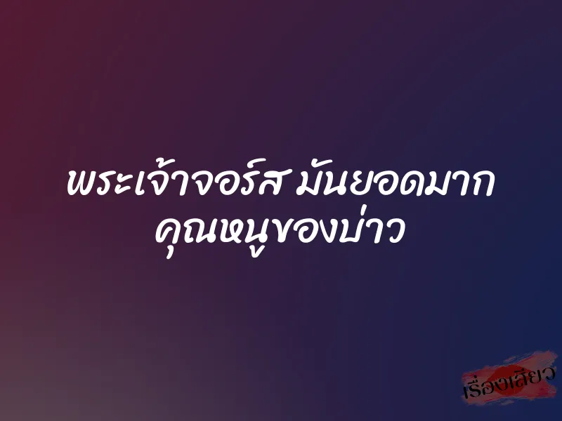 พระเจ้าจอร์ส มันยอดมาก คุณหนูของบ่าว