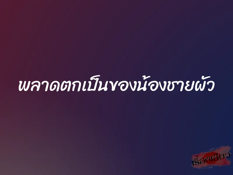 พลาดตกเป็นของน้องชายผัว