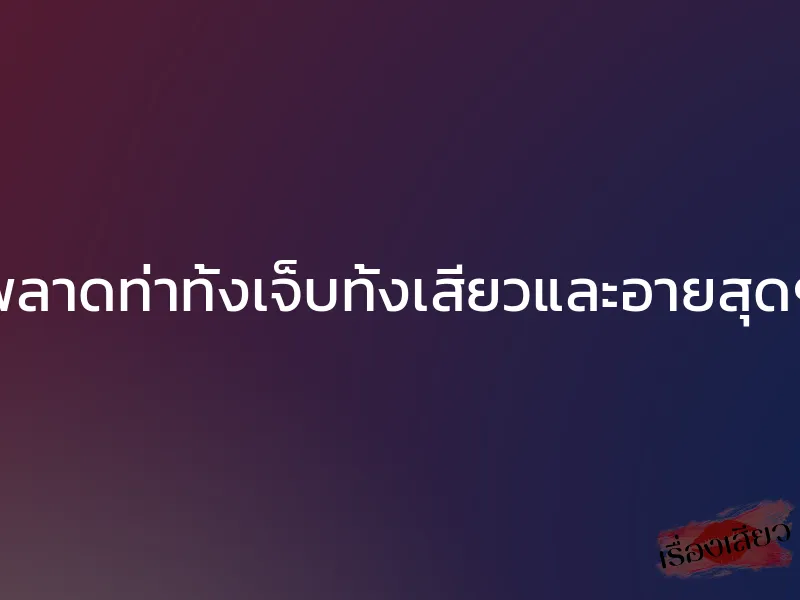 พลาดท่าทั้งเจ็บทั้งเสียวและอายสุดๆ