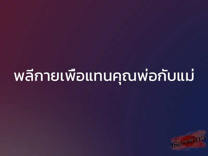 พลีกายเพื่อแทนคุณพ่อกับแม่