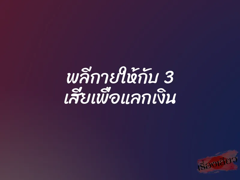 พลีกายให้กับ 3 เสี่ยเพื่อแลกเงิน