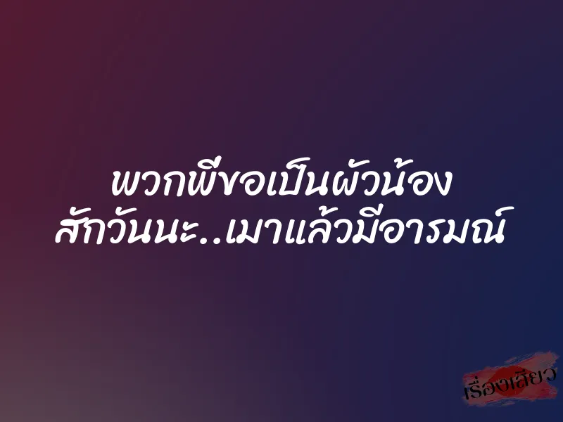 พวกพี่ขอเป็นผัวน้อง สักวันนะ..เมาแล้วมีอารมณ์