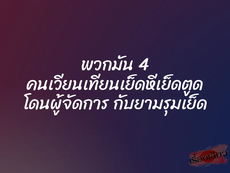 พวกมัน 4 คนเวียนเทียนเย็ดหีเย็ดตูด โดนผู้จัดการ กับยามรุมเย็ด