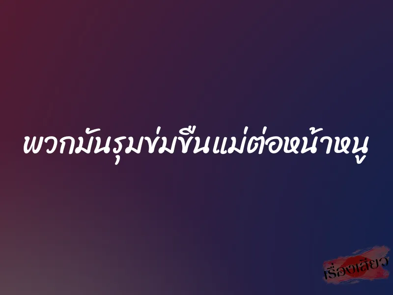 พวกมันรุมข่มขืนแม่ต่อหน้าหนู