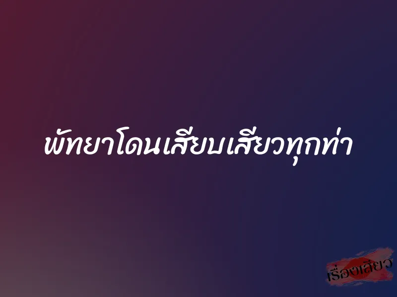 พัทยาโดนเสียบเสียวทุกท่า