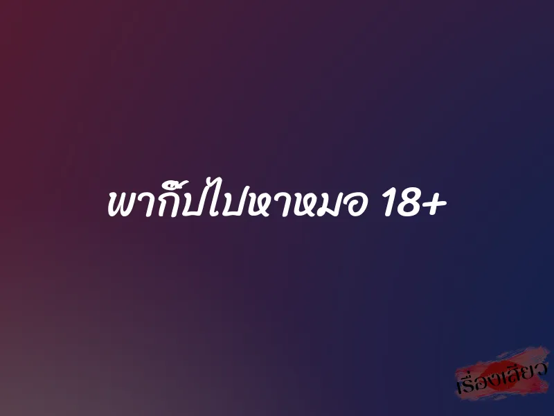 พากิ๊ปไปหาหมอ 18+