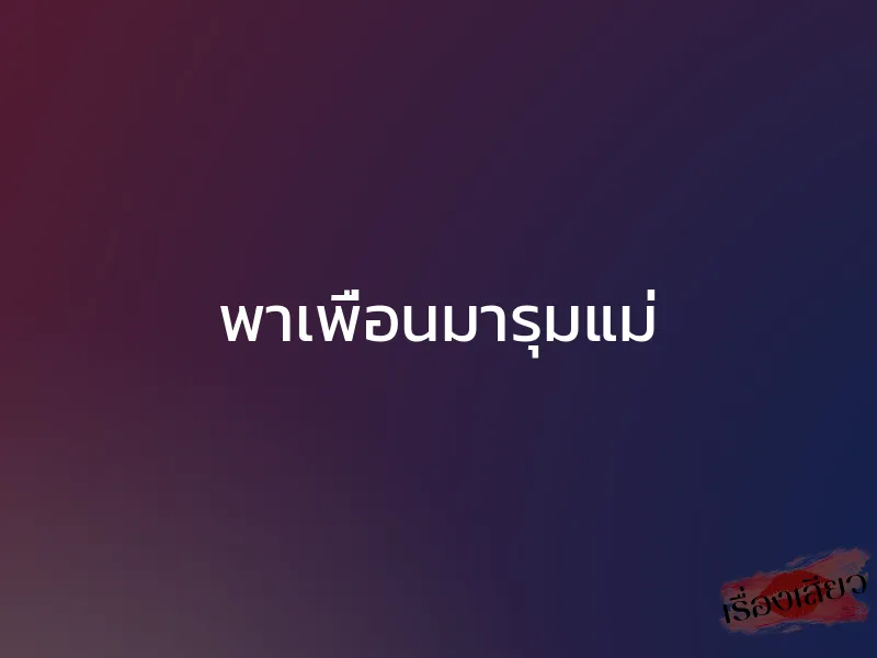 พาเพื่อนมารุมแม่