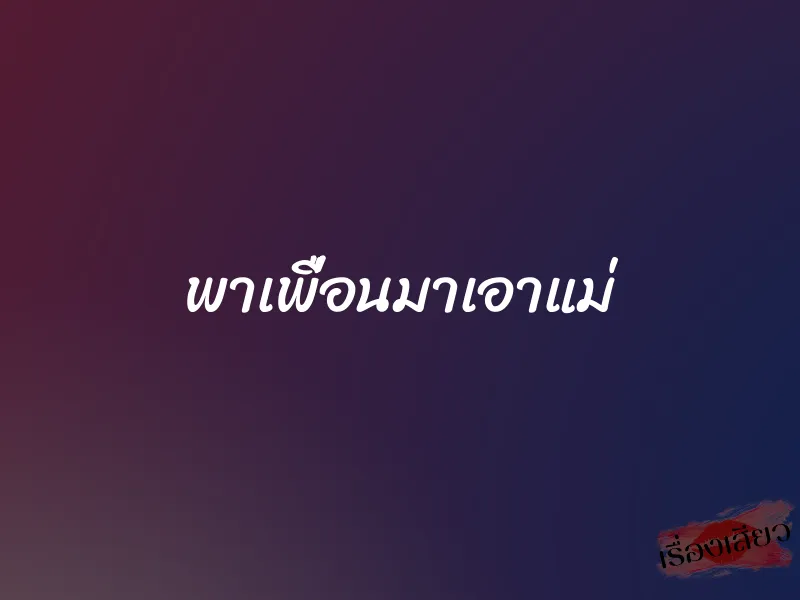 พาเพื่อนมาเอาแม่