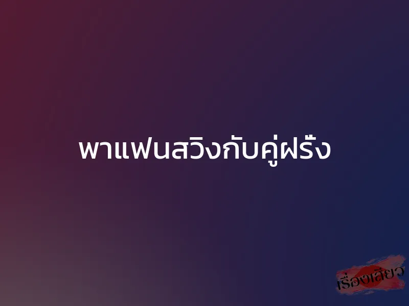 พาแฟนสวิงกับคู่ฝรั่ง