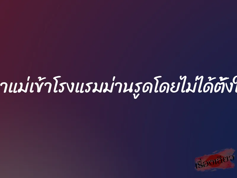 พาแม่เข้าโรงแรมม่านรูดโดยไม่ได้ตั้งใจ