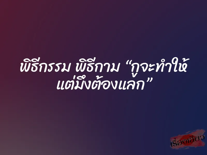 พิธีกรรม พิธีกาม “กูจะทำให้ แต่มึงต้องแลก”