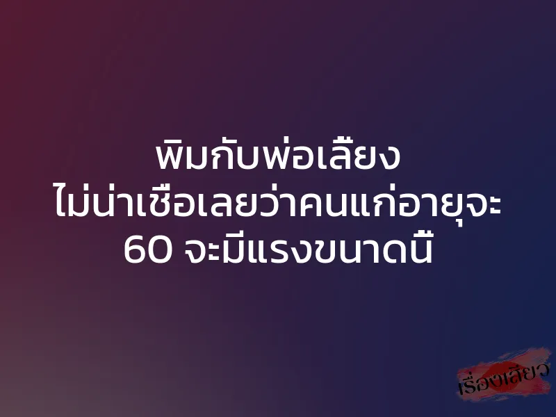 พิมกับพ่อเลี้ยง ไม่น่าเชื่อเลยว่าคนแก่อายุจะ 60 จะมีแรงขนาดนี้