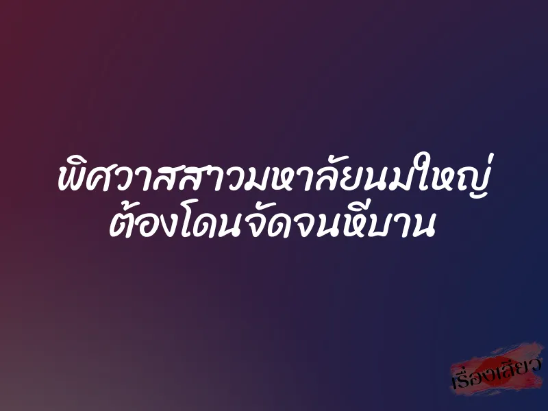 พิศวาสสาวมหาลัยนมใหญ่ ต้องโดนจัดจนหีบาน