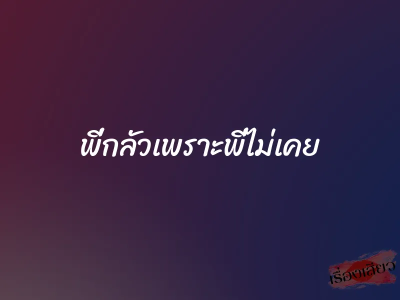 พี่กลัวเพราะพี่ไม่เคย