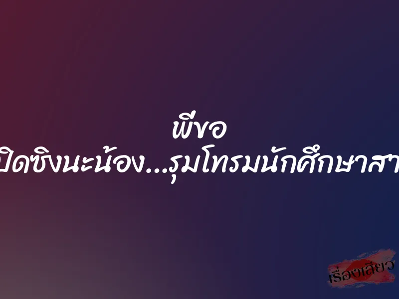 พี่ขอ เปิดซิงนะน้อง…รุมโทรมนักศึกษาสาว