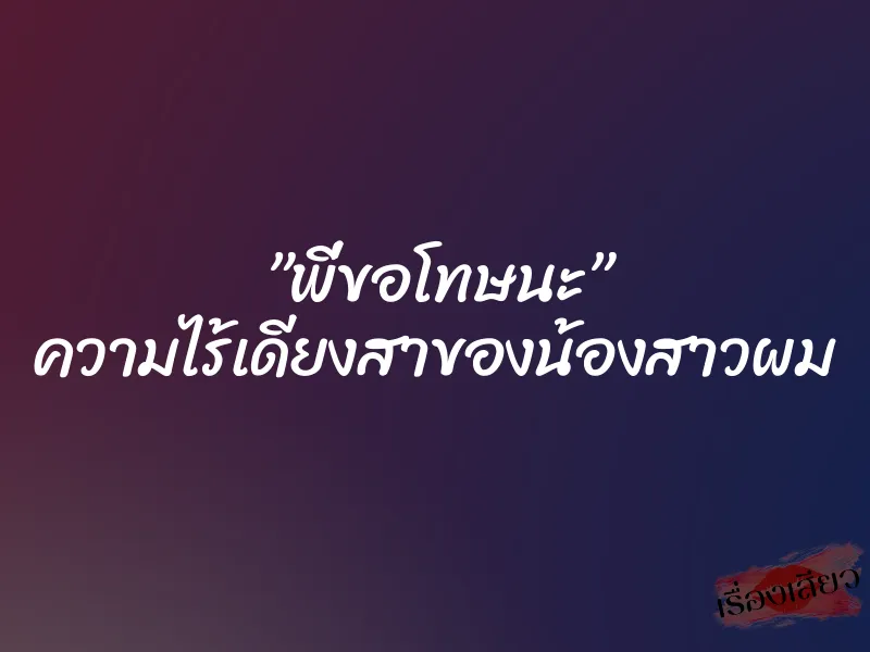 ”พี่ขอโทษนะ” ความไร้เดียงสาของน้องสาวผม