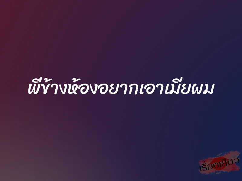 พี่ข้างห้องอยากเอาเมียผม