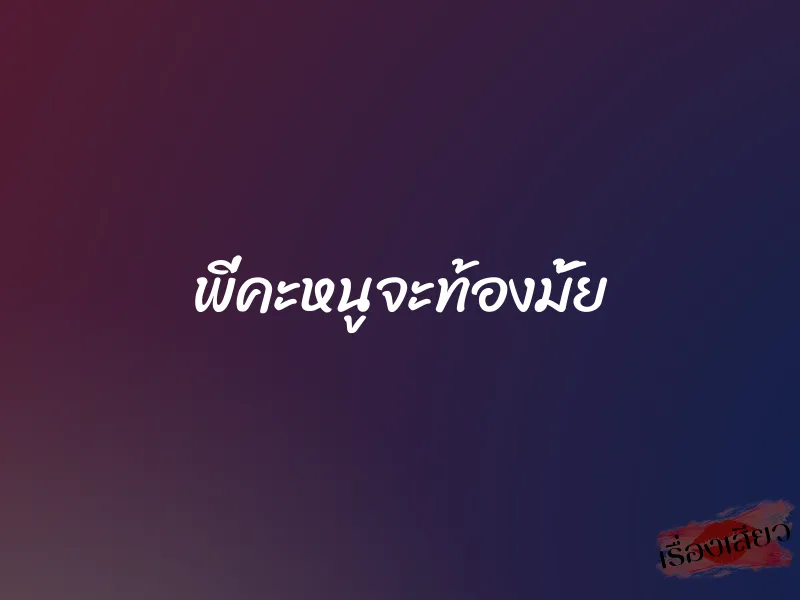 พี่คะหนูจะท้องมั้ย