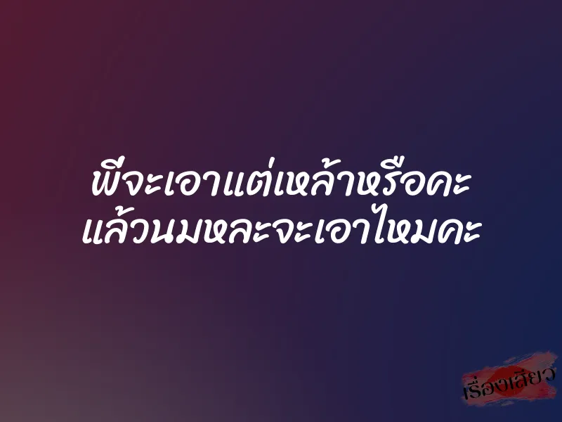 พี่จะเอาแต่เหล้าหรือคะ แล้วนมหละจะเอาไหมคะ