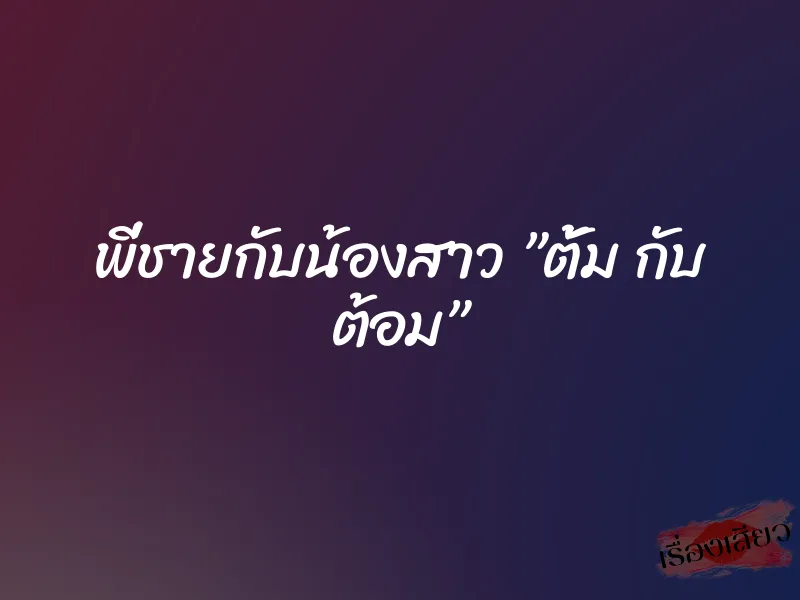 พี่ชายกับน้องสาว ”ตั้ม กับ ต้อม”