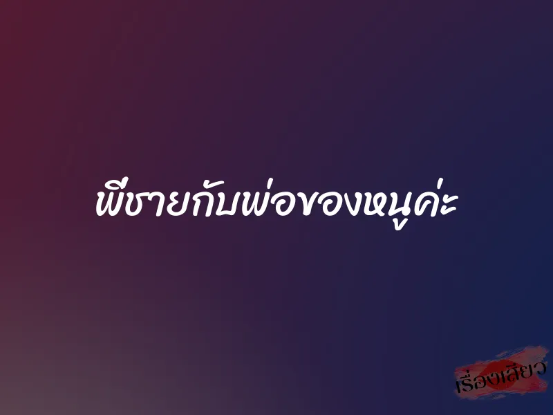 พี่ชายกับพ่อของหนูค่ะ