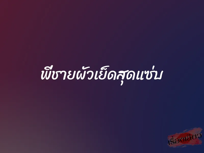 พี่ชายผัวเย็ดสุดแซ่บ