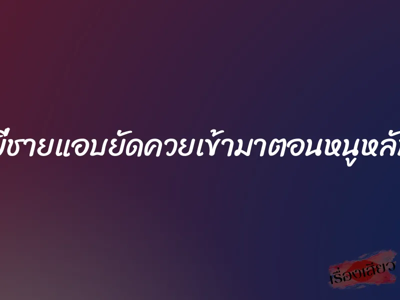 พี่ชายแอบยัดควยเข้ามาตอนหนูหลับ