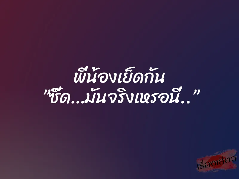 พี่น้องเย็ดกัน ”ซี๊ด…มันจริงเหรอนี่..”
