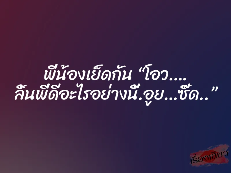 พี่น้องเย็ดกัน “โอว…. ลิ้นพี่ดีอะไรอย่างนี้.อูย…ซี๊ด..”