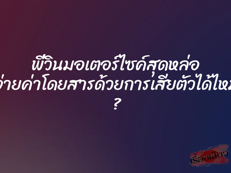 พี่วินมอเตอร์ไซค์สุดหล่อ ขอจ่ายค่าโดยสารด้วยการเสียตัวได้ไหมคะ ?