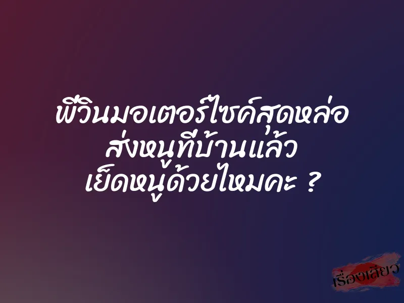 พี่วินมอเตอร์ไซค์สุดหล่อ ส่งหนูที่บ้านแล้ว เย็ดหนูด้วยไหมคะ ?